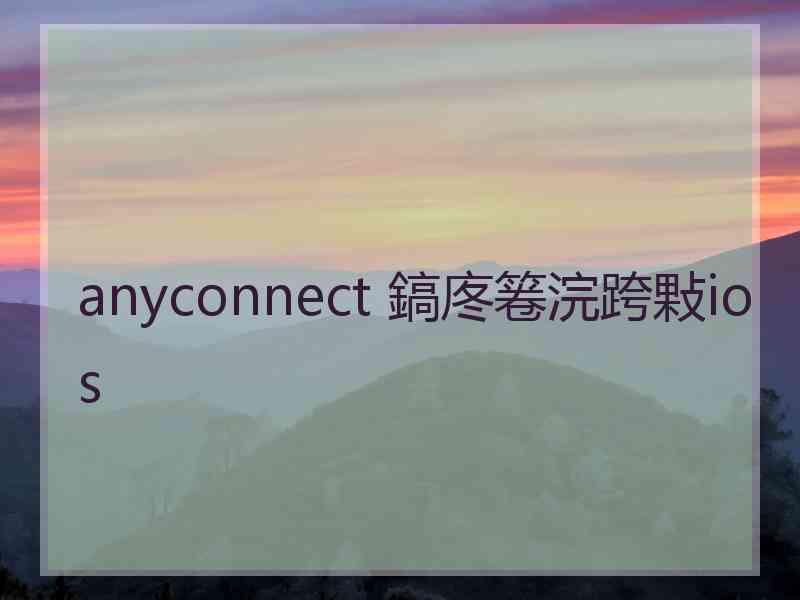anyconnect 鎬庝箞浣跨敤ios