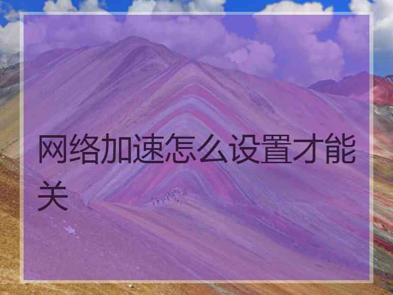 网络加速怎么设置才能关
