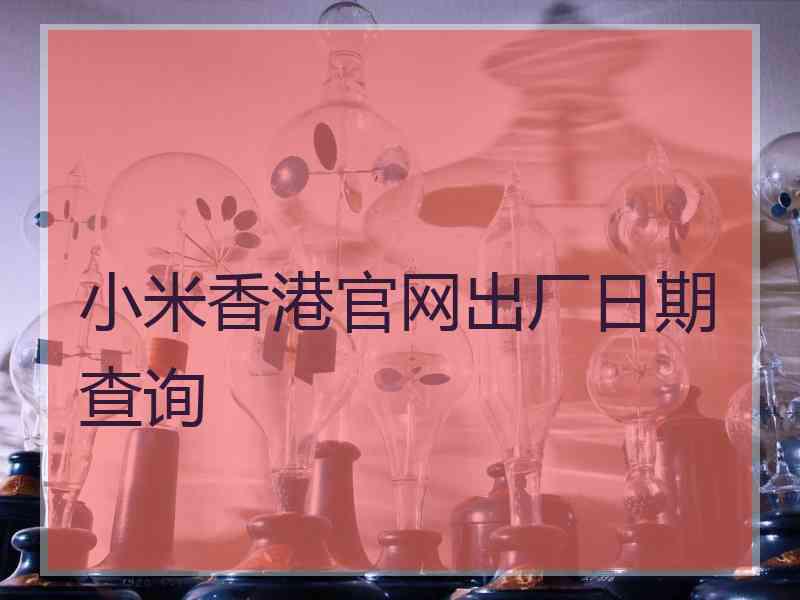 小米香港官网出厂日期查询