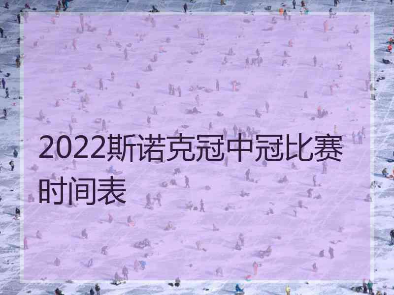 2022斯诺克冠中冠比赛时间表