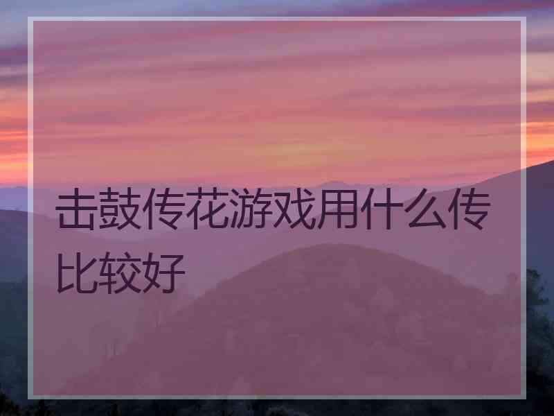 击鼓传花游戏用什么传比较好