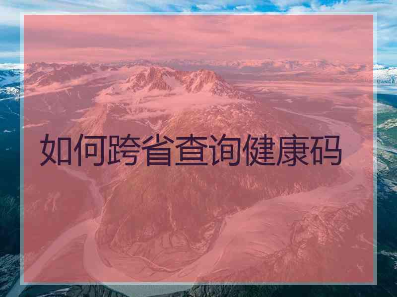 如何跨省查询健康码