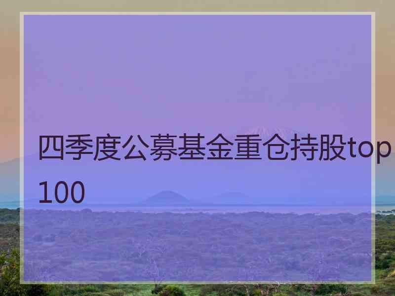 四季度公募基金重仓持股top100