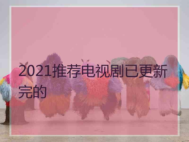 2021推荐电视剧已更新完的