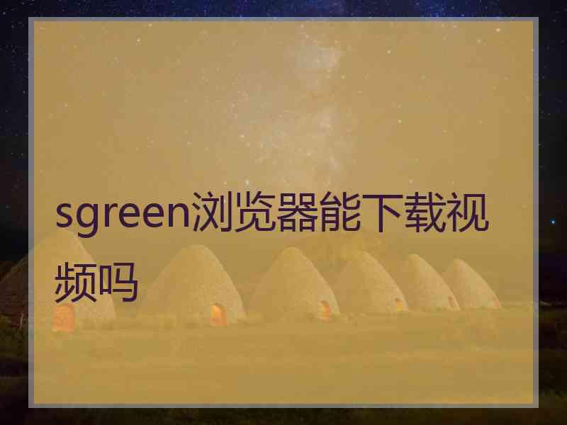 sgreen浏览器能下载视频吗