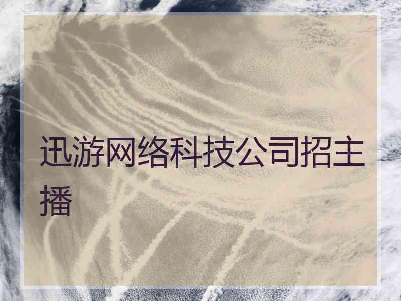迅游网络科技公司招主播