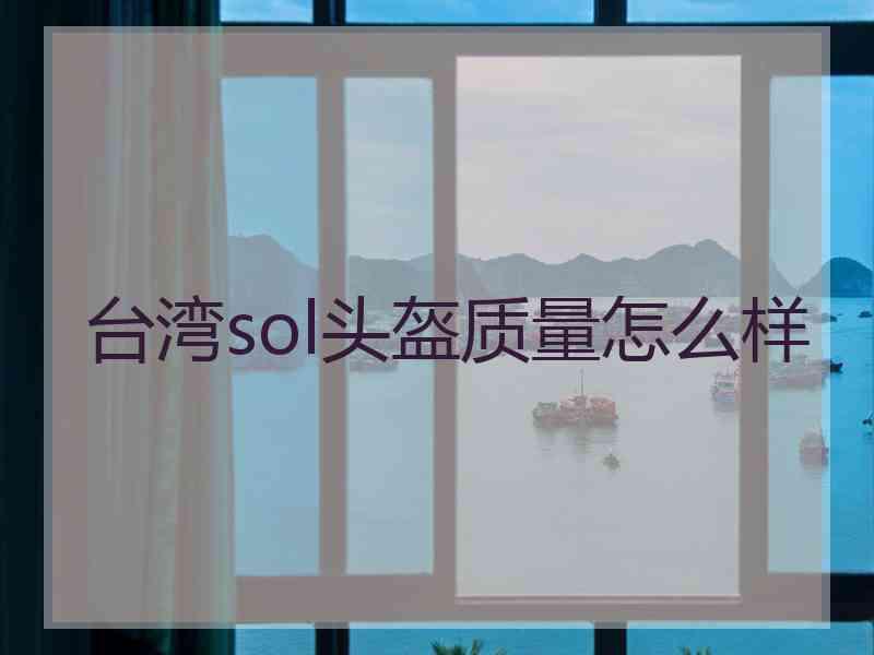 台湾sol头盔质量怎么样