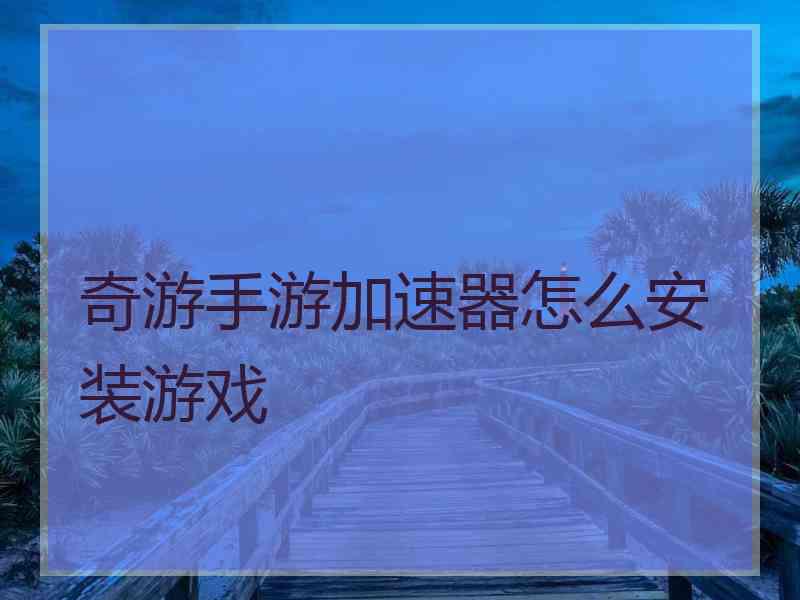 奇游手游加速器怎么安装游戏