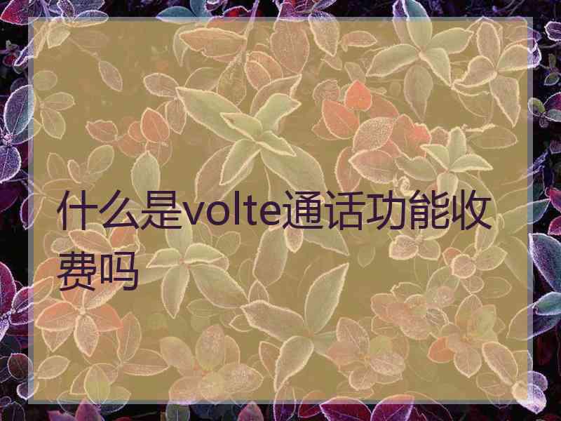 什么是volte通话功能收费吗