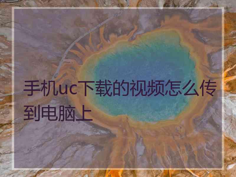 手机uc下载的视频怎么传到电脑上