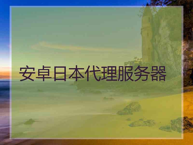 安卓日本代理服务器