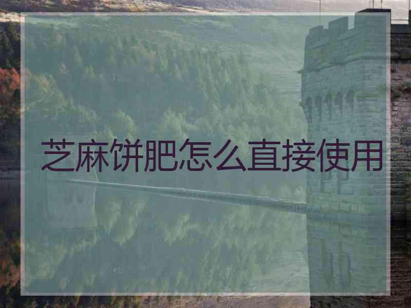 芝麻饼肥怎么直接使用