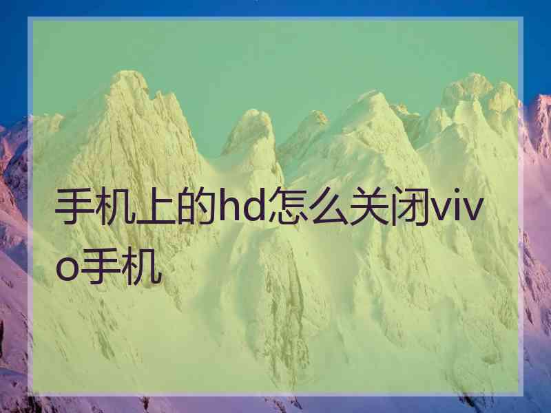 手机上的hd怎么关闭vivo手机