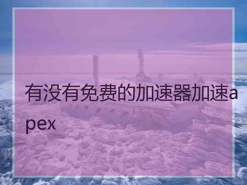 有没有免费的加速器加速apex
