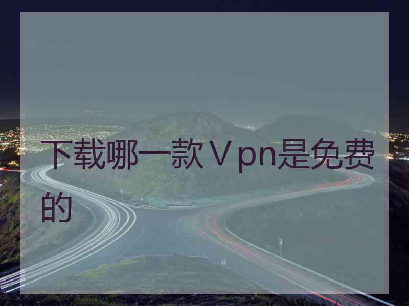 下载哪一款Ⅴpn是免费的