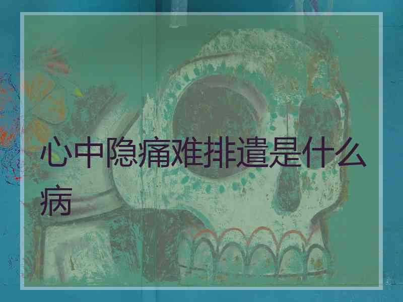 心中隐痛难排遣是什么病