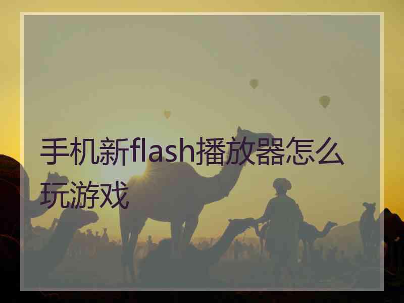 手机新flash播放器怎么玩游戏