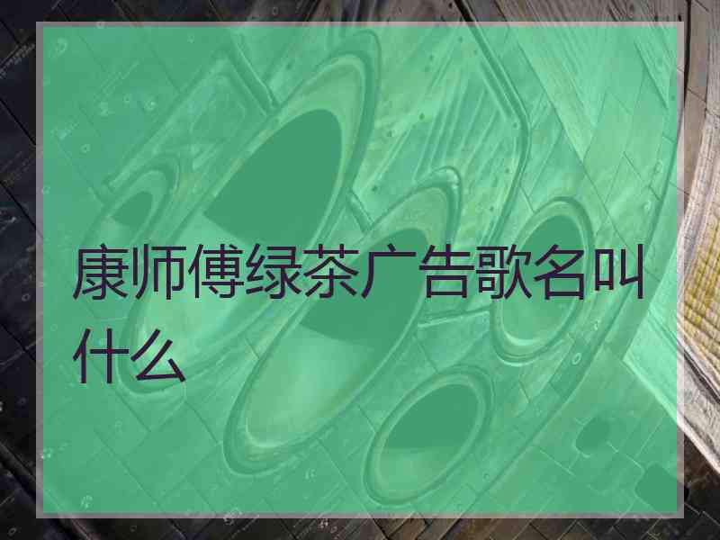 康师傅绿茶广告歌名叫什么