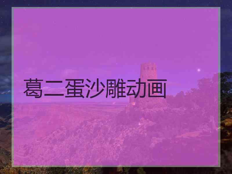葛二蛋沙雕动画