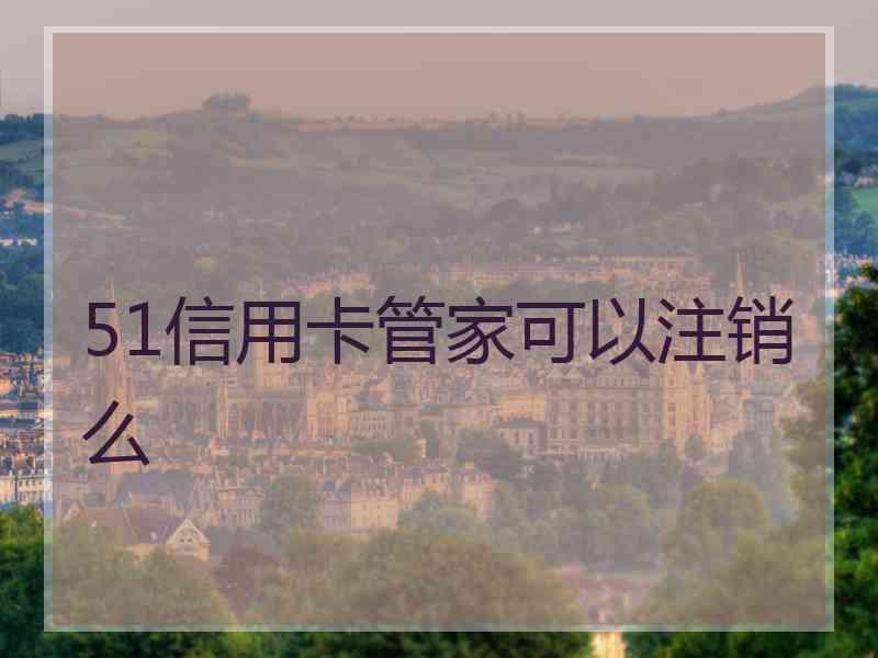 51信用卡管家可以注销么