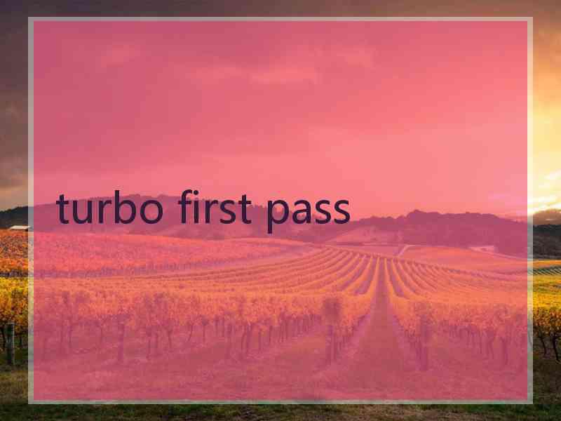 turbo first pass