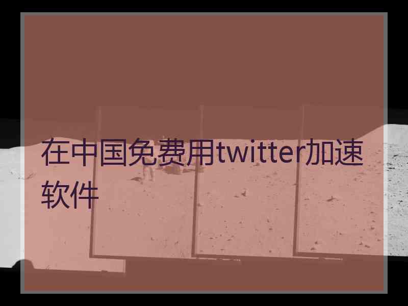 在中国免费用twitter加速软件