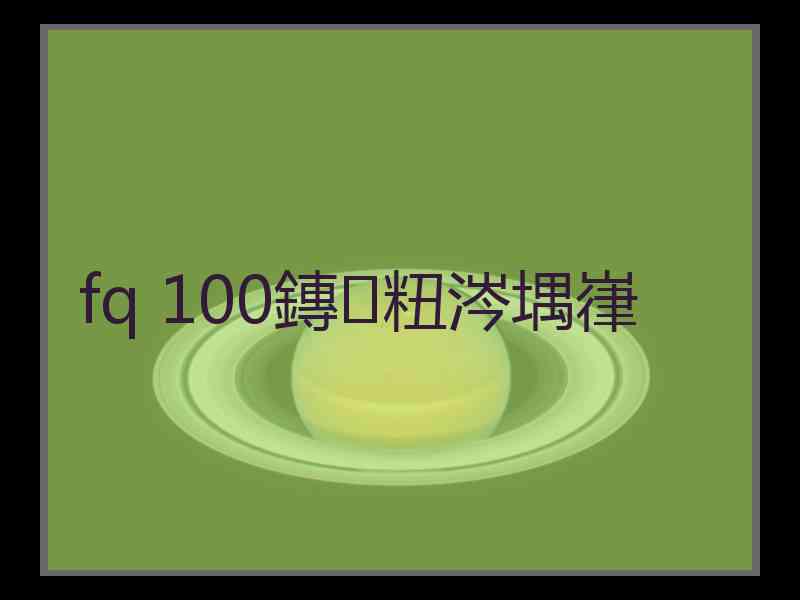 fq 100鏄粈涔堣嵂