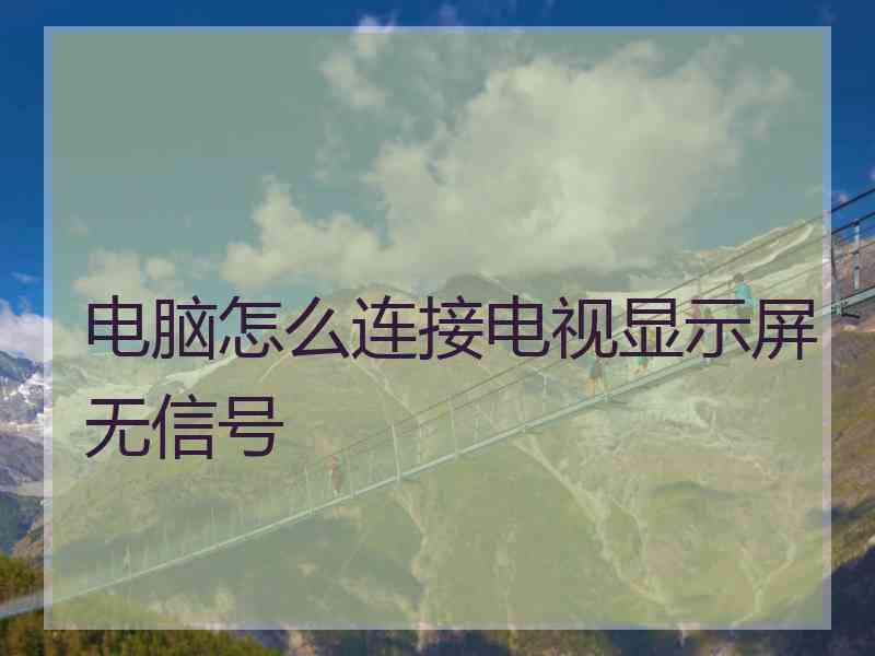 电脑怎么连接电视显示屏无信号