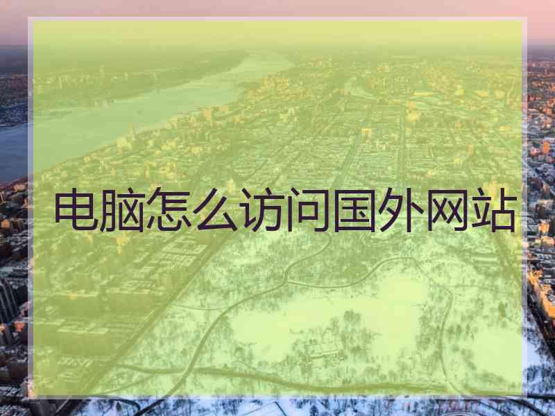 电脑怎么访问国外网站