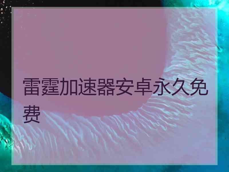 雷霆加速器安卓永久免费