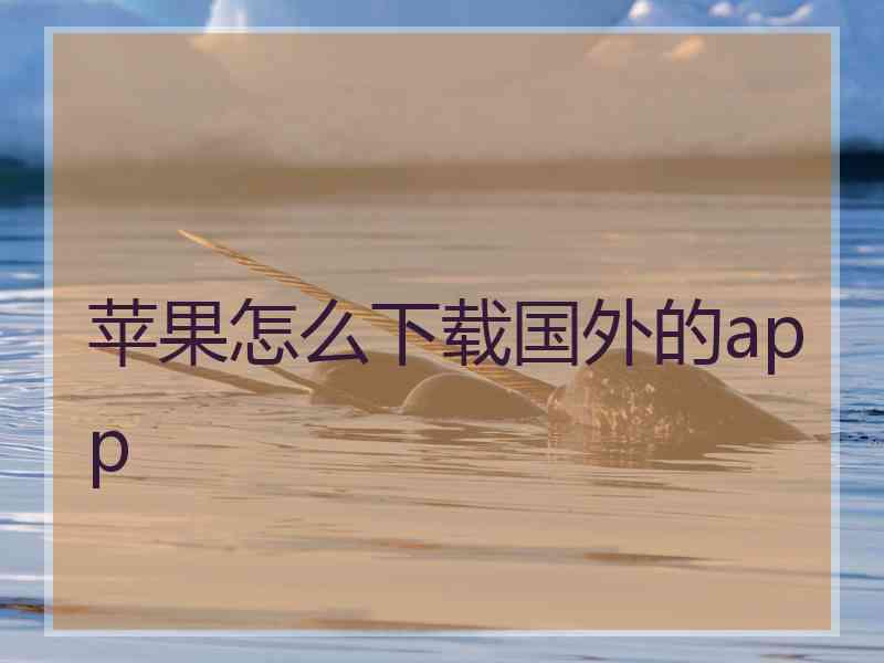 苹果怎么下载国外的app