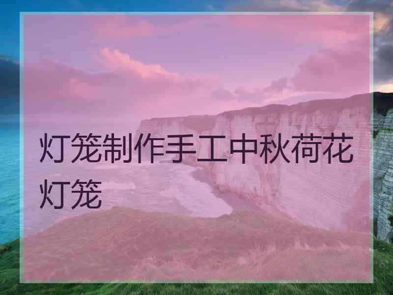 灯笼制作手工中秋荷花灯笼