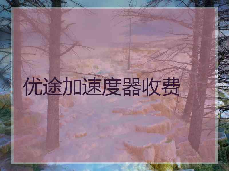 优途加速度器收费