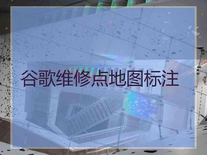 谷歌维修点地图标注