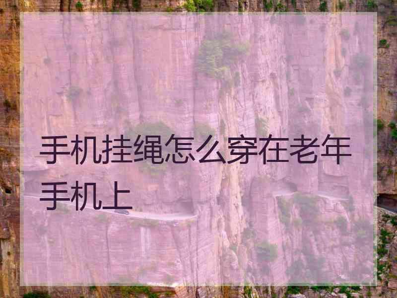 手机挂绳怎么穿在老年手机上