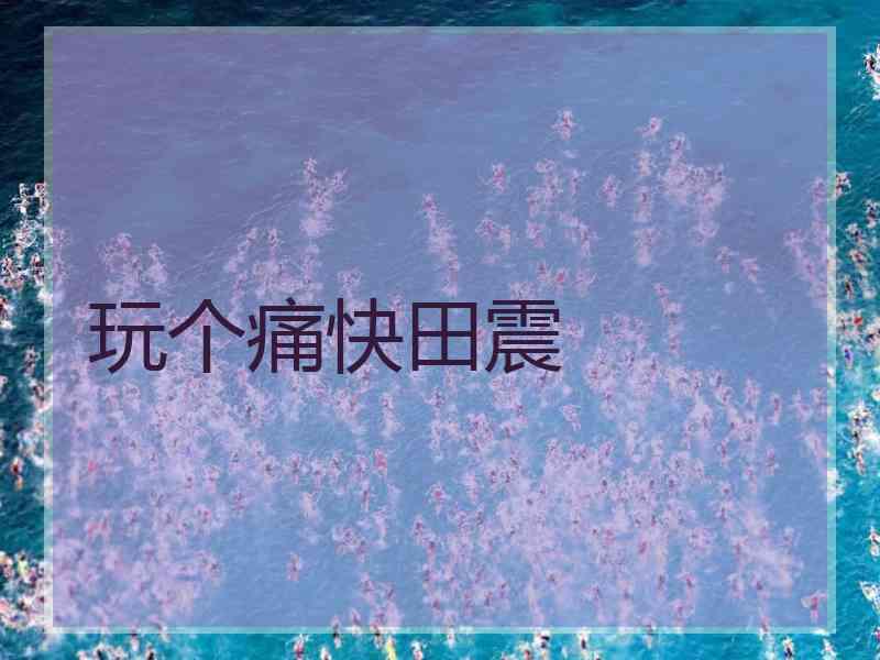 玩个痛快田震