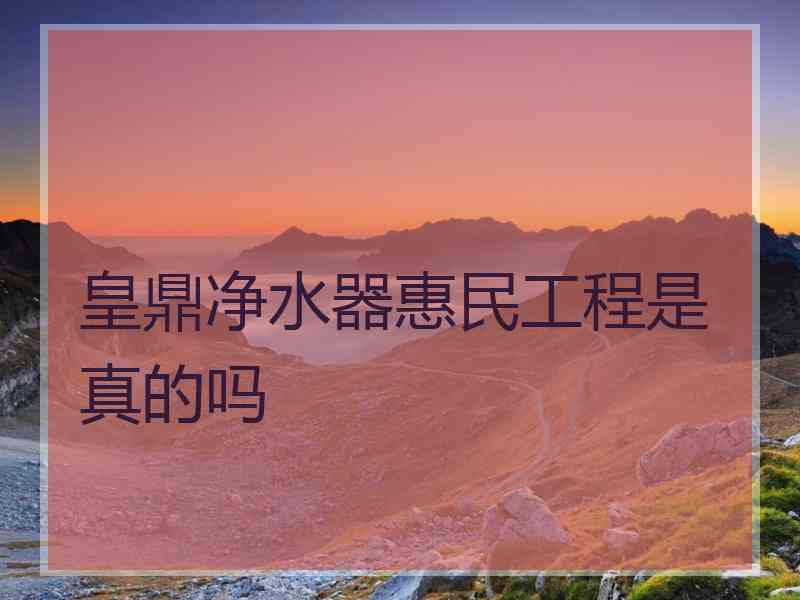 皇鼎净水器惠民工程是真的吗