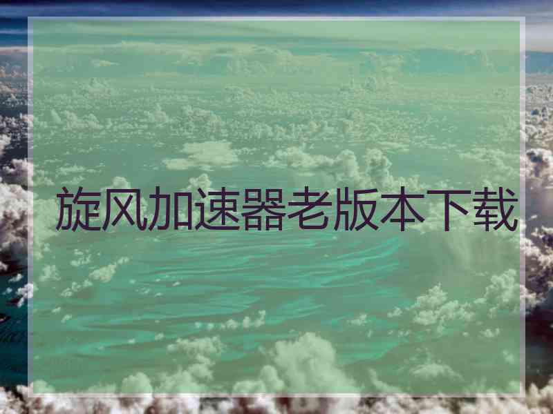 旋风加速器老版本下载