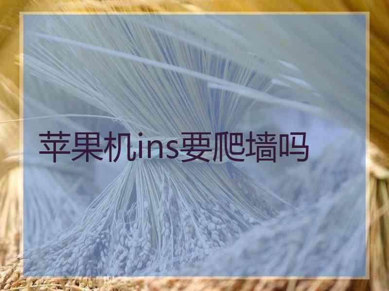 苹果机ins要爬墙吗