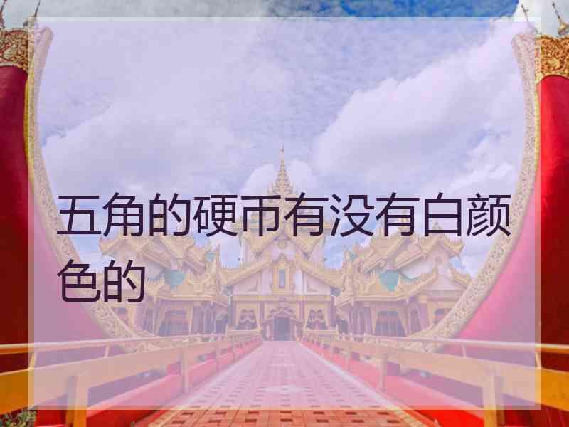 五角的硬币有没有白颜色的