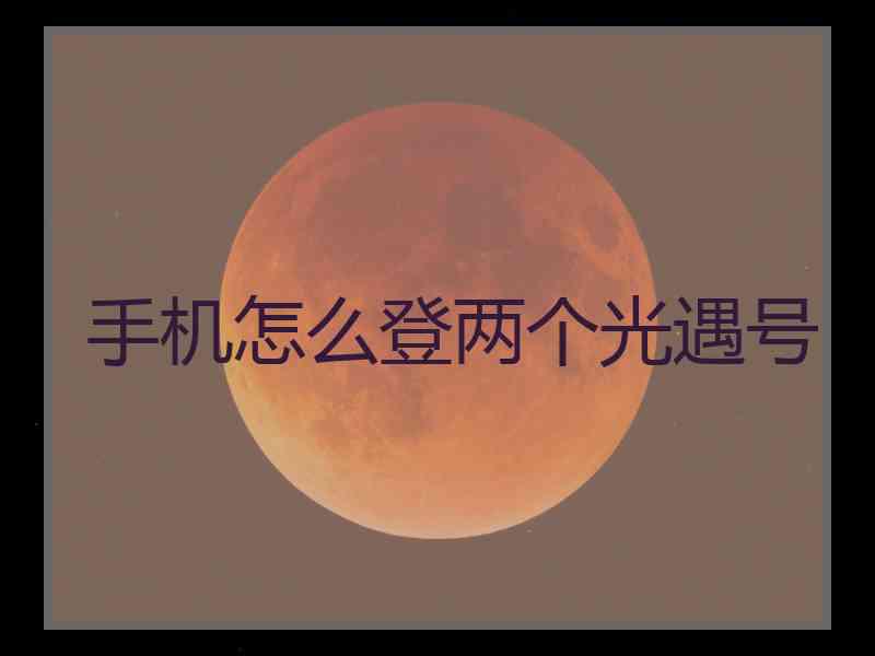 手机怎么登两个光遇号