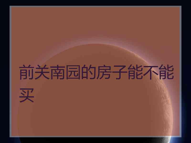 前关南园的房子能不能买