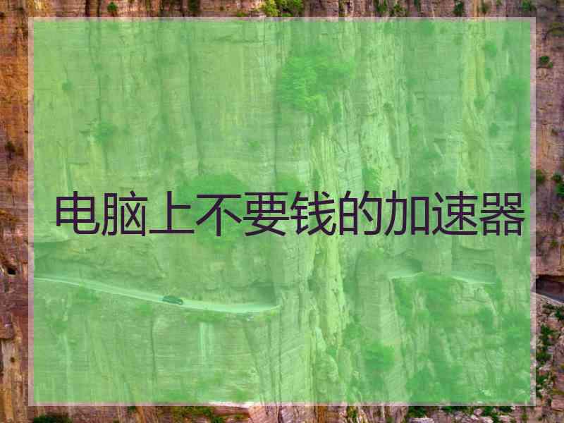 电脑上不要钱的加速器