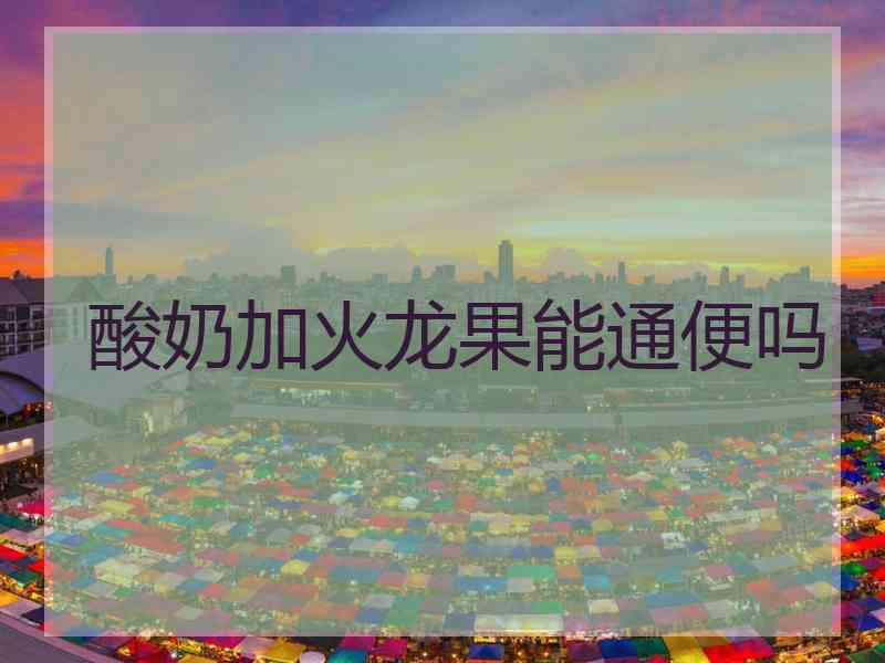 酸奶加火龙果能通便吗