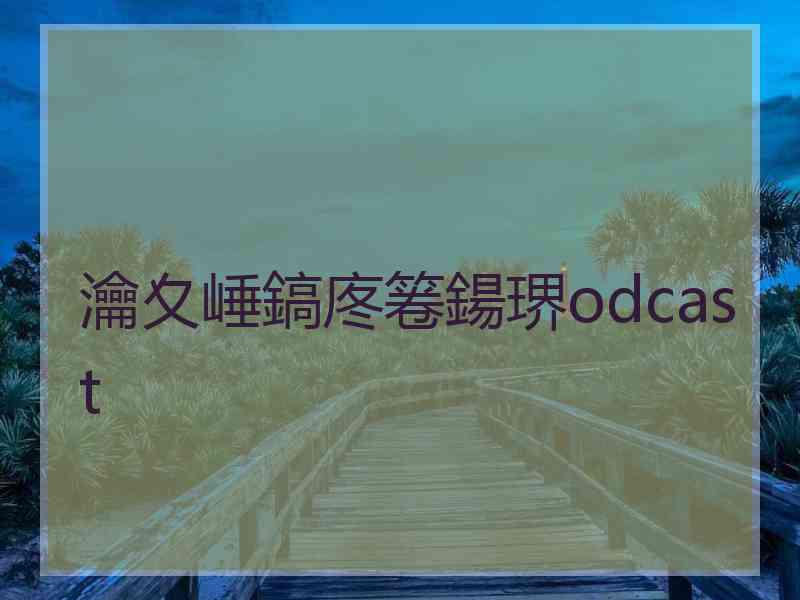 瀹夊崜鎬庝箞鍚琾odcast