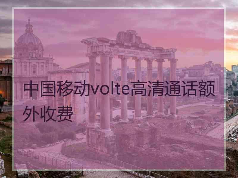 中国移动volte高清通话额外收费