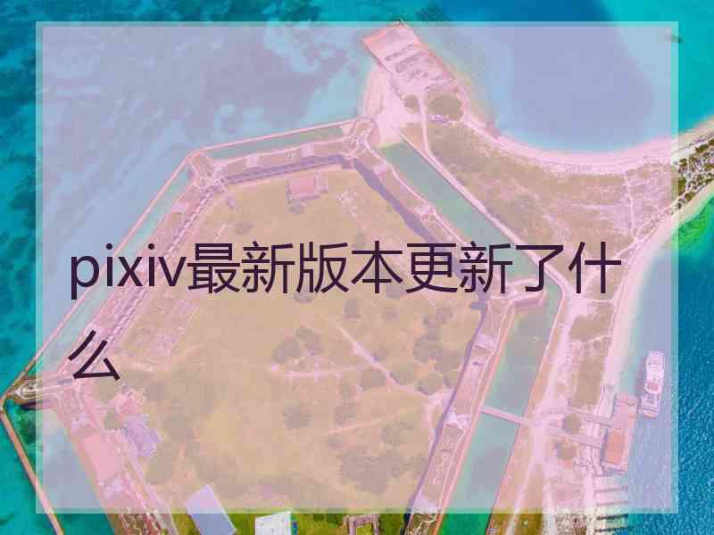 pixiv最新版本更新了什么