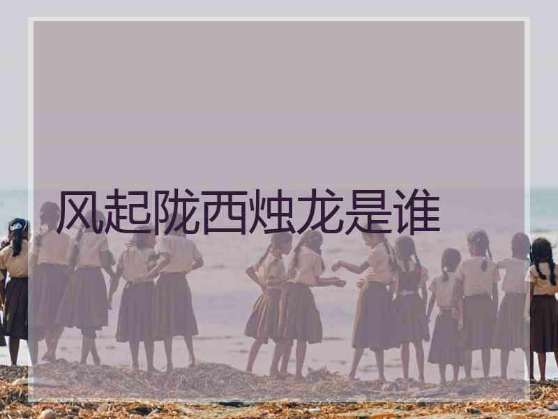 风起陇西烛龙是谁