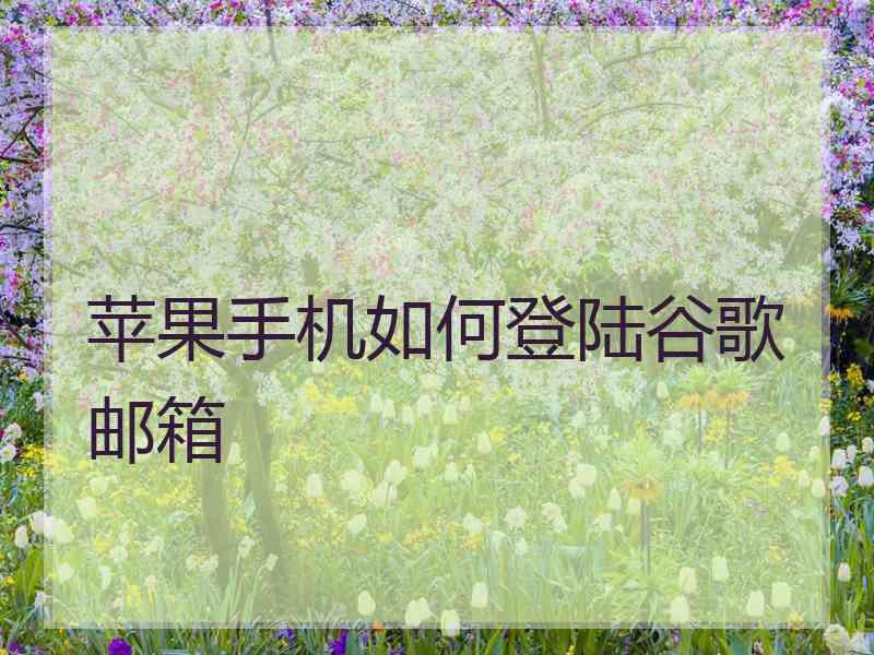 苹果手机如何登陆谷歌邮箱