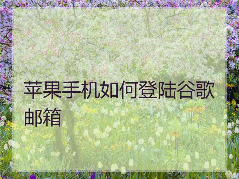 苹果手机如何登陆谷歌邮箱